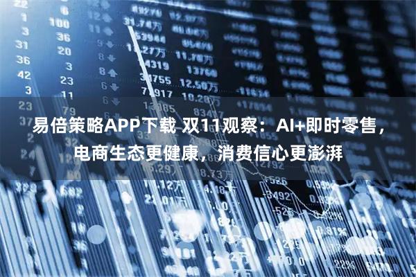 易倍策略APP下载 双11观察：AI+即时零售，电商生态更健康，消费信心更澎湃