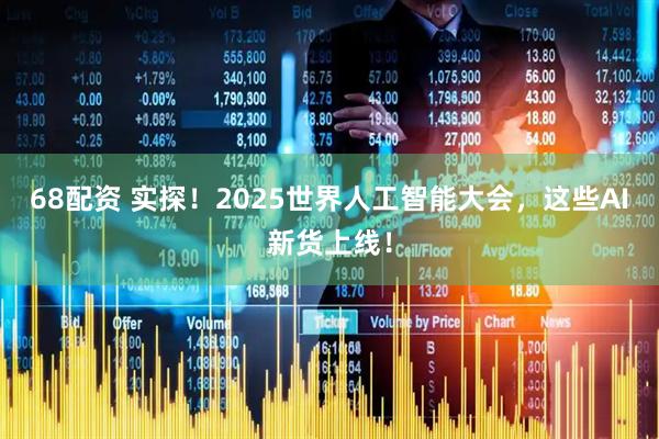 68配资 实探！2025世界人工智能大会，这些AI新货上线！