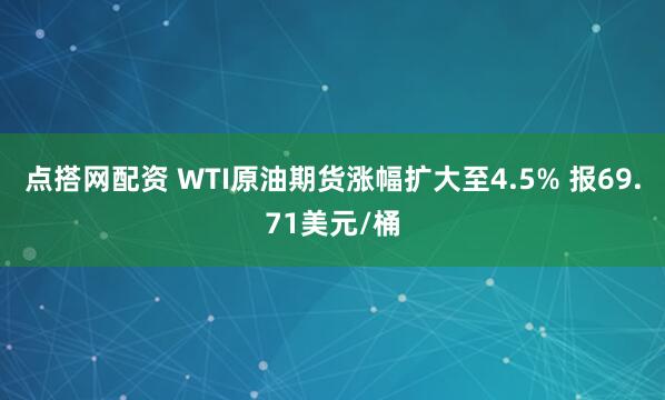 点搭网配资 WTI原油期货涨幅扩大至4.5% 报69.71美元/桶