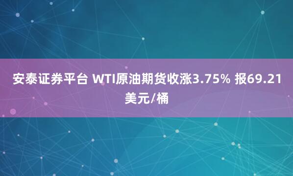 安泰证券平台 WTI原油期货收涨3.75% 报69.21美元/桶