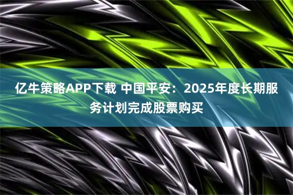 亿牛策略APP下载 中国平安：2025年度长期服务计划完成股票购买