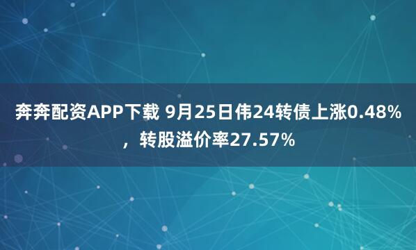 奔奔配资APP下载 9月25日伟24转债上涨0.48%，转股溢价率27.57%