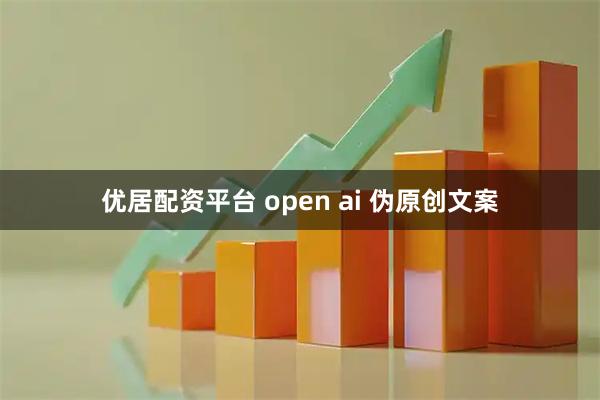 优居配资平台 open ai 伪原创文案