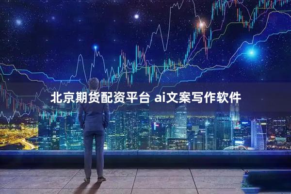 北京期货配资平台 ai文案写作软件