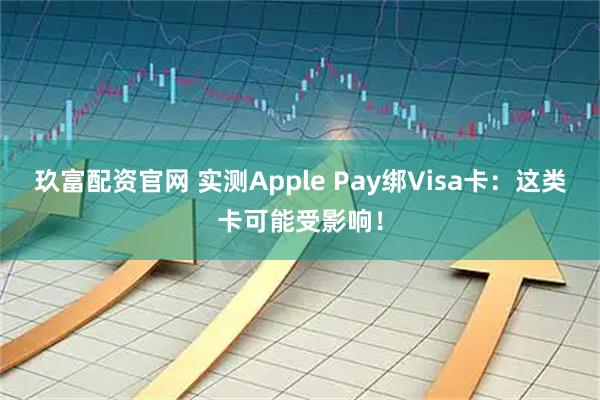 玖富配资官网 实测Apple Pay绑Visa卡：这类卡可能受影响！