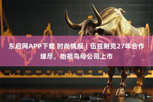 东启网APP下载 时尚情报｜伍兹耐克27年合作缘尽，始祖鸟母公司上市