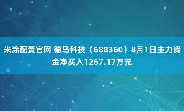米涂配资官网 德马科技（688360）8月1日主力资金净买入1267.17万元