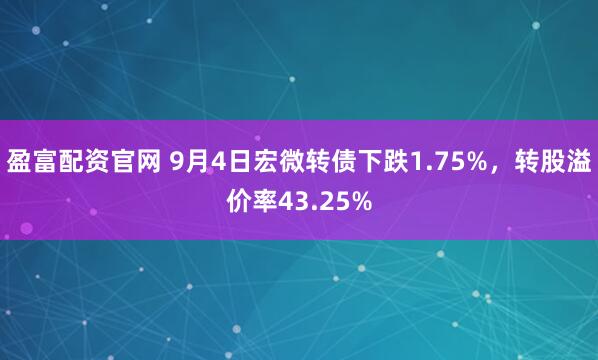 盈富配资官网 9月4日宏微转债下跌1.75%，转股溢价率43.25%