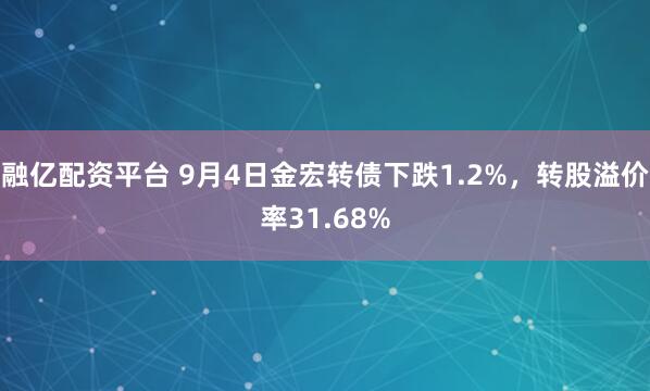 融亿配资平台 9月4日金宏转债下跌1.2%，转股溢价率31.68%