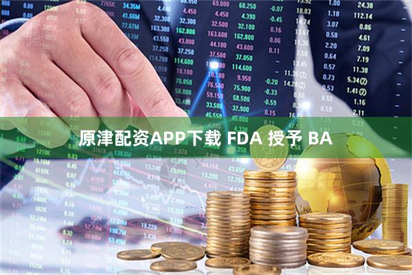 原津配资APP下载 FDA 授予 BA